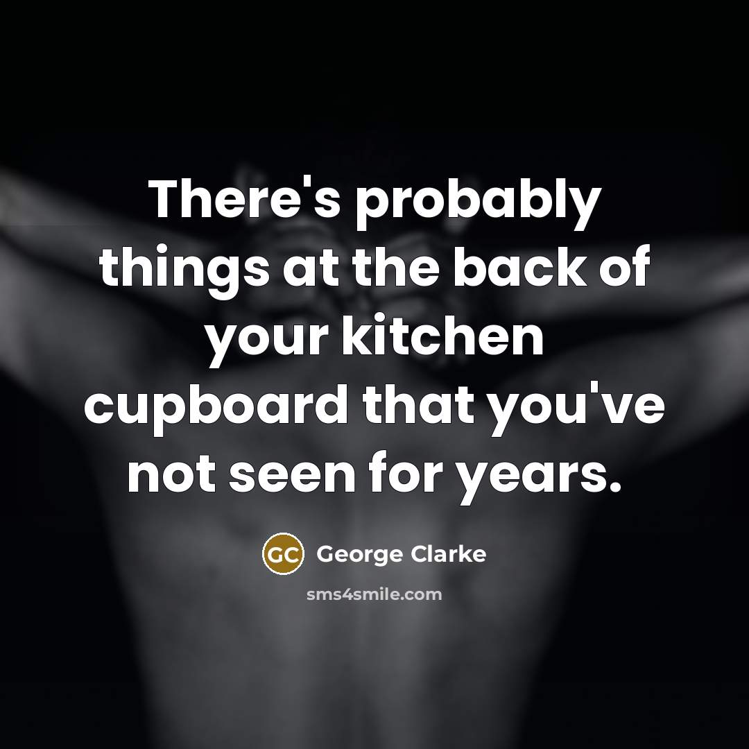 “There's probably things at the back of your kitchen cupboard that you've not seen for years.” quote by George Clarke