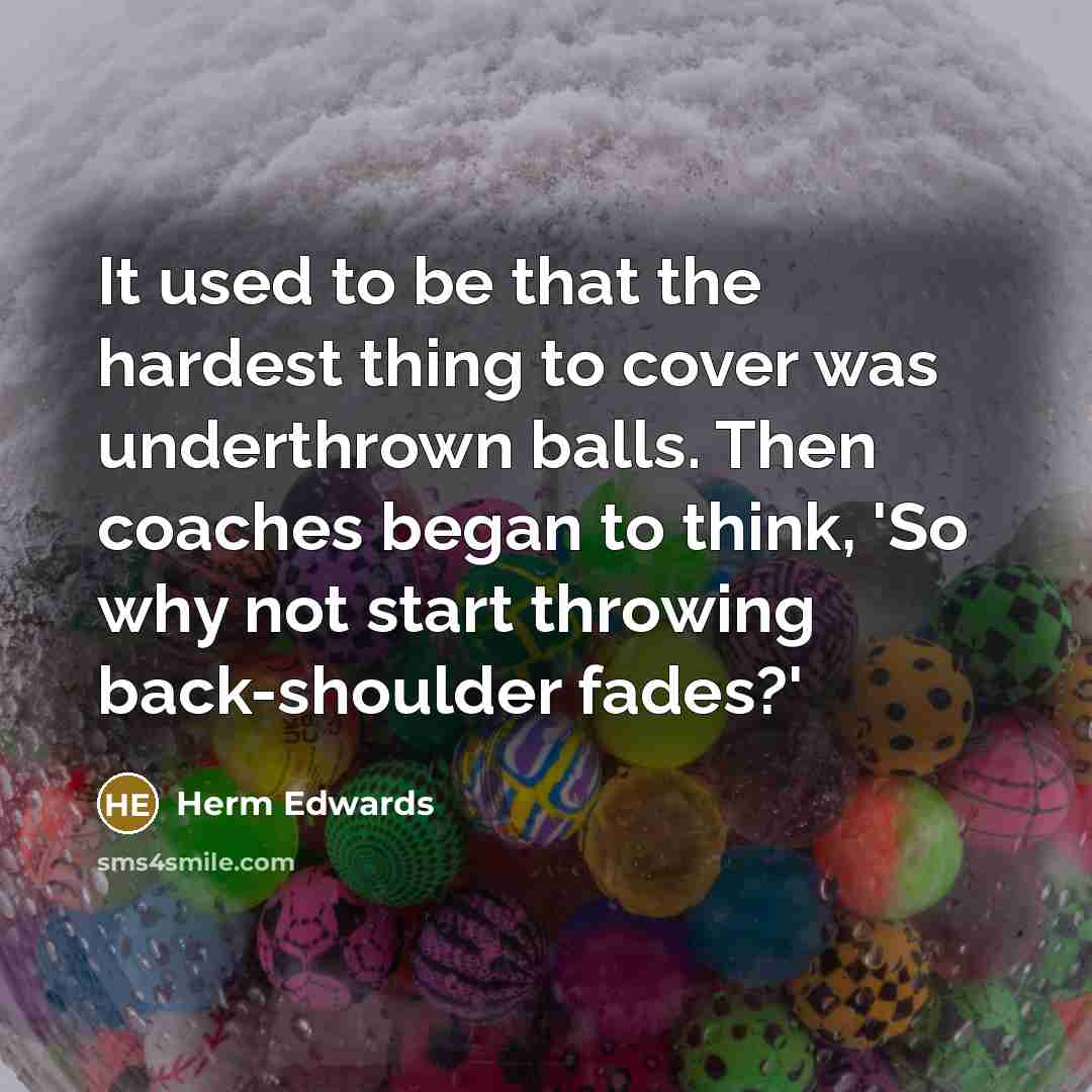 “It used to be that the hardest thing to cover was underthrown balls. Then coaches began to think, 'So why not start throwing back-shoulder fades?'” quote by Herm Edwards