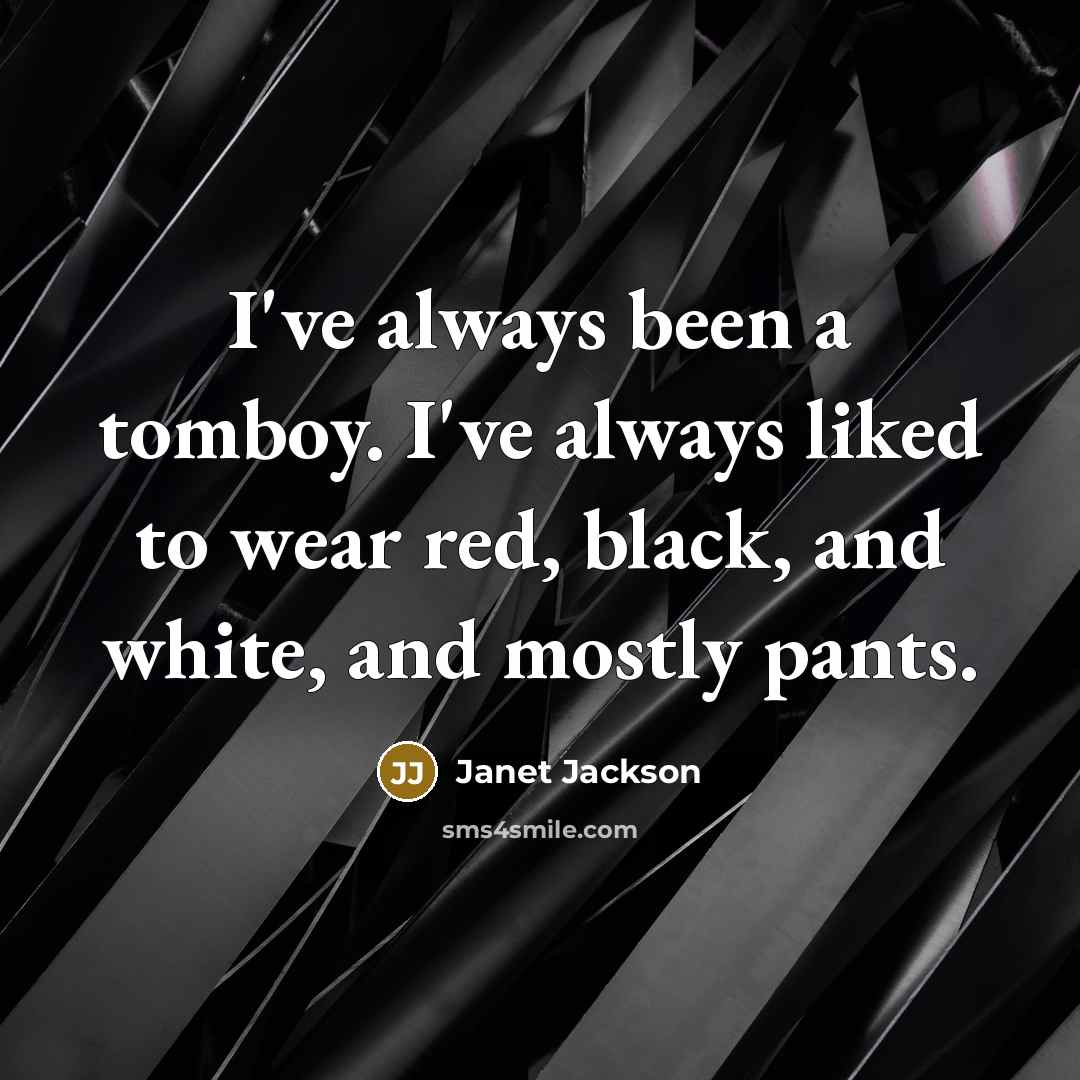 “I've always been a tomboy. I've always liked to wear red, black, and white, and mostly pants.” quote by Janet Jackson