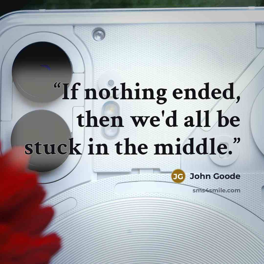“If nothing ended, then we'd all be stuck in the middle.” quote by John Goode