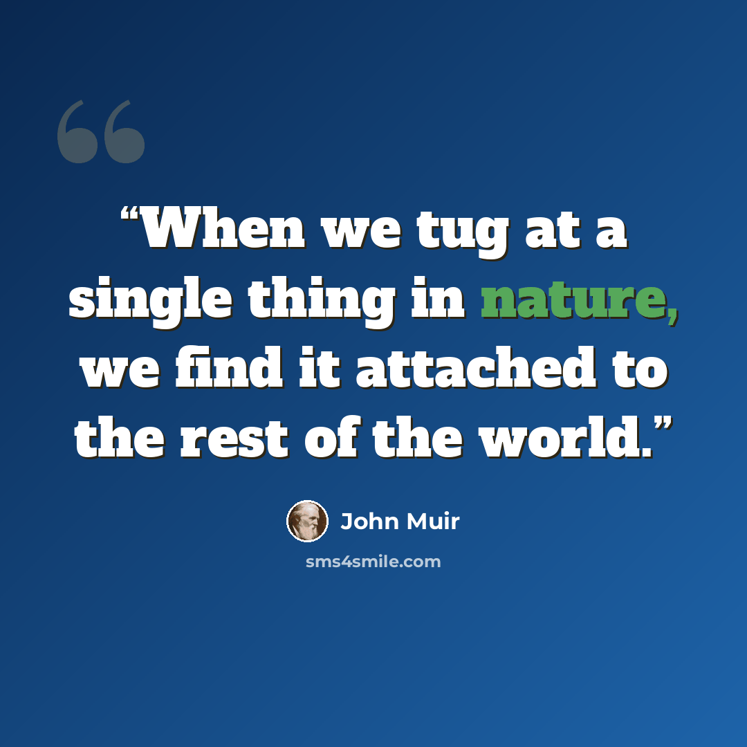 “When we tug at a single thing in nature, we find it attached to the rest of the world.” quote by John Muir