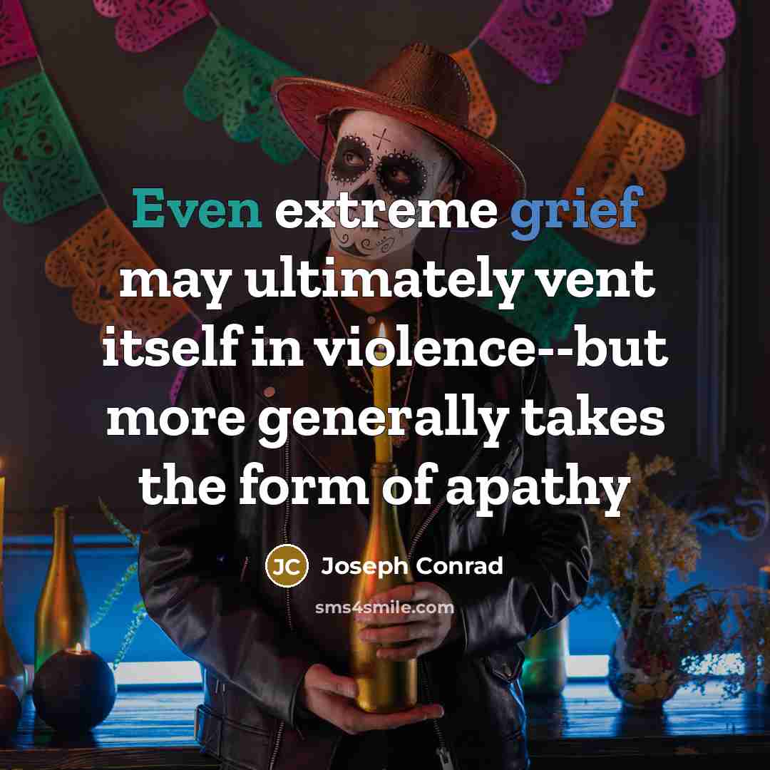 “Even extreme grief may ultimately vent itself in violence--but more generally takes the form of apathy” quote by Joseph Conrad