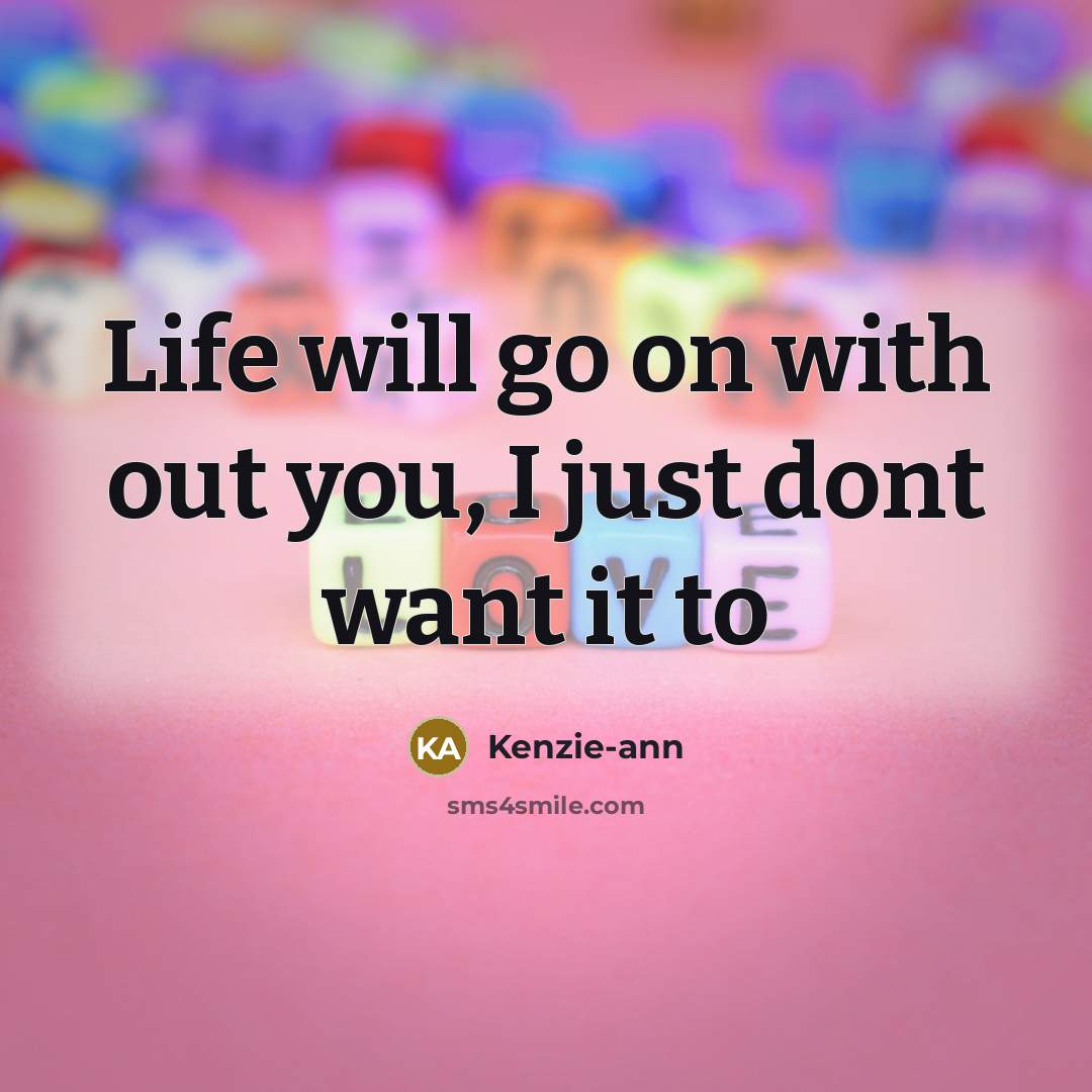 “Life will go on with out you, I just dont want it to” quote by Kenzie-ann