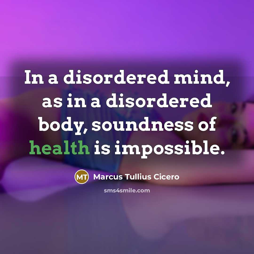 “In a disordered mind, as in a disordered body, soundness of health is impossible.” quote by Marcus Tullius Cicero