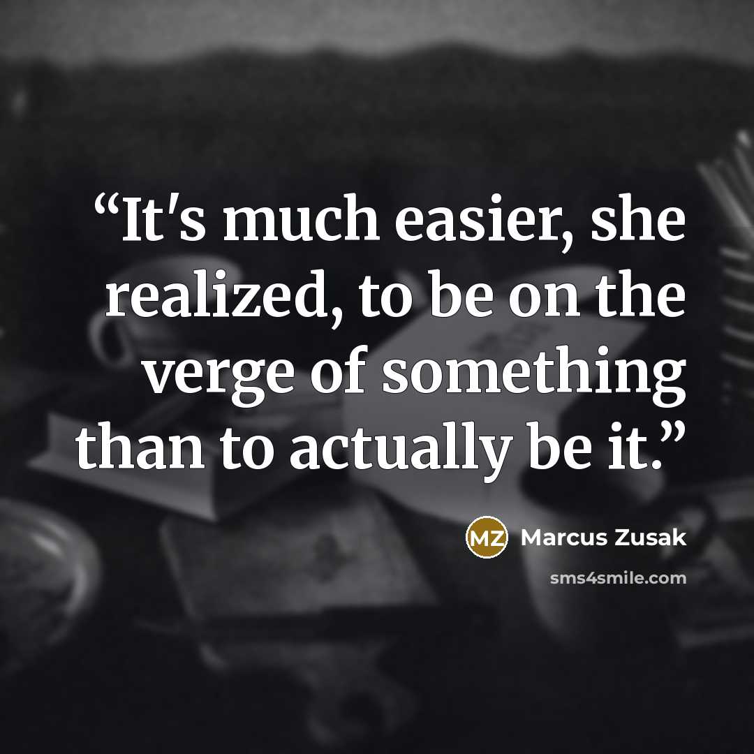 “It's much easier, she realized, to be on the verge of something than to actually be it.” quote by Marcus Zusak