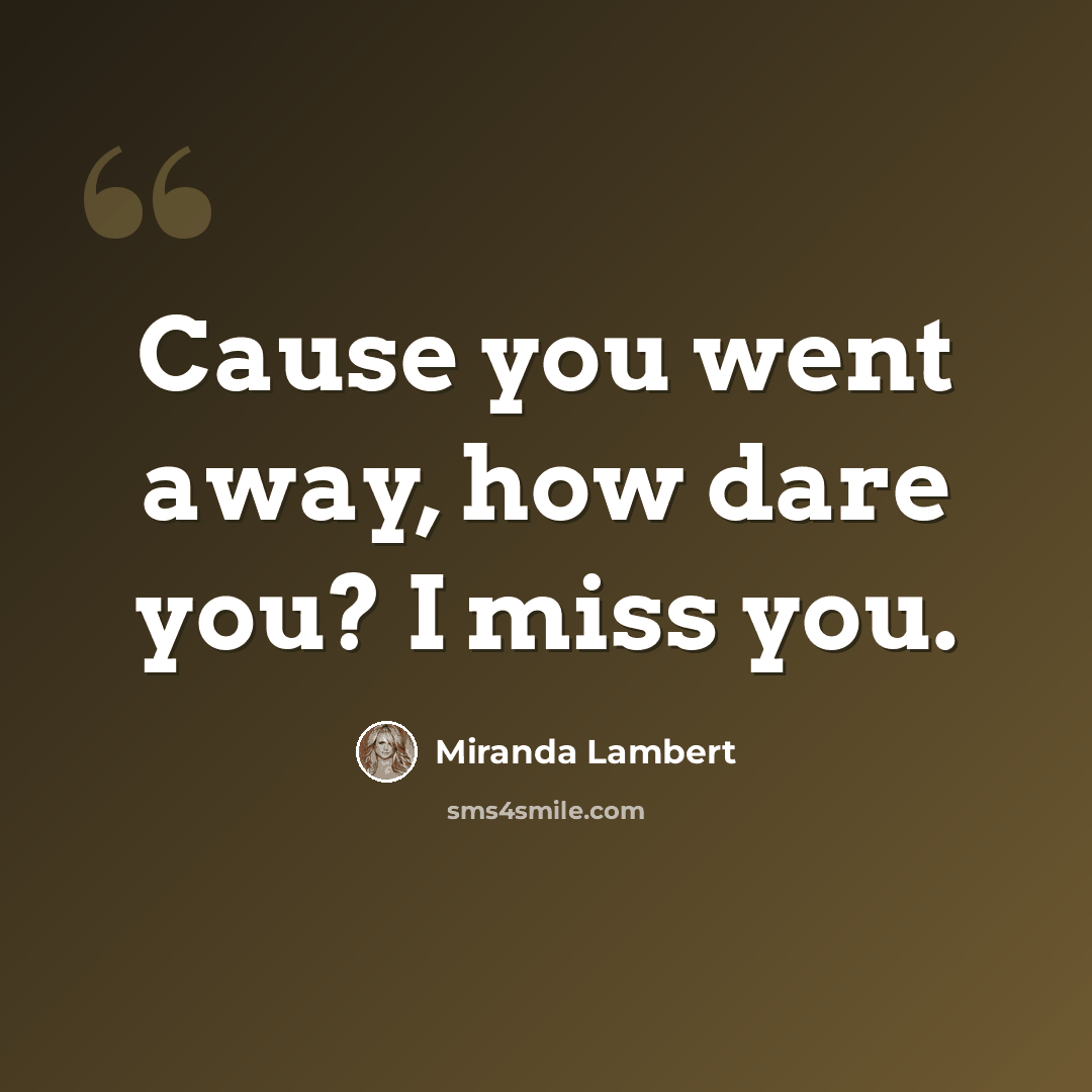 “Cause you went away, how dare you? I miss you.” quote by Miranda Lambert