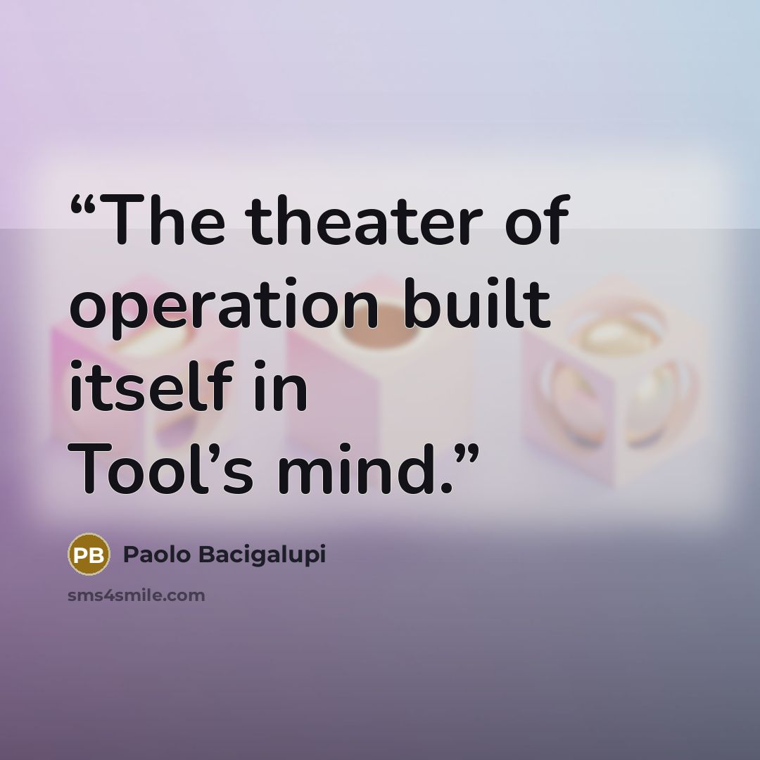 “The theater of operation built itself in Tool’s mind.” quote by Paolo Bacigalupi