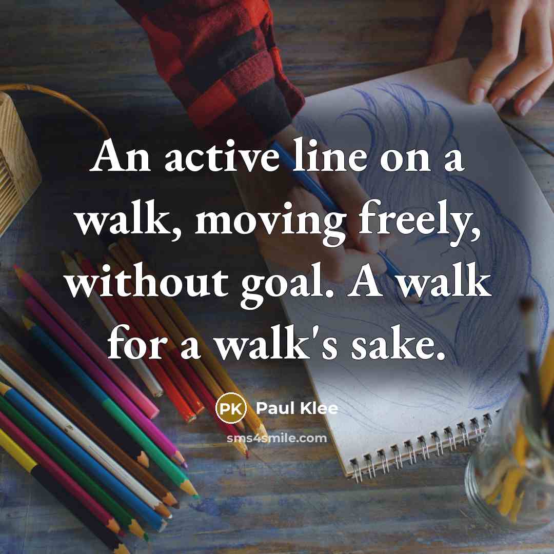 “An active line on a walk, moving freely, without goal. A walk for a walk's sake.” quote by Paul Klee