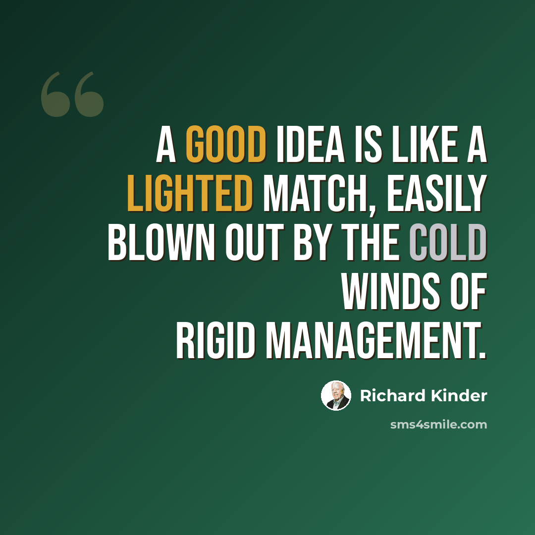“A good idea is like a lighted match, easily blown out by the cold winds of rigid management.” quote by Richard Kinder