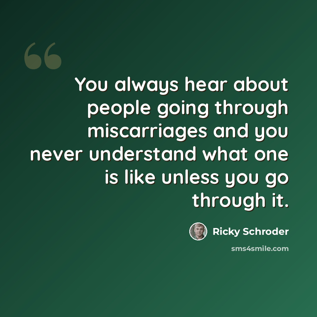 “You always hear about people going through miscarriages and you never understand what one is like unless you go through it.” quote by Ricky Schroder