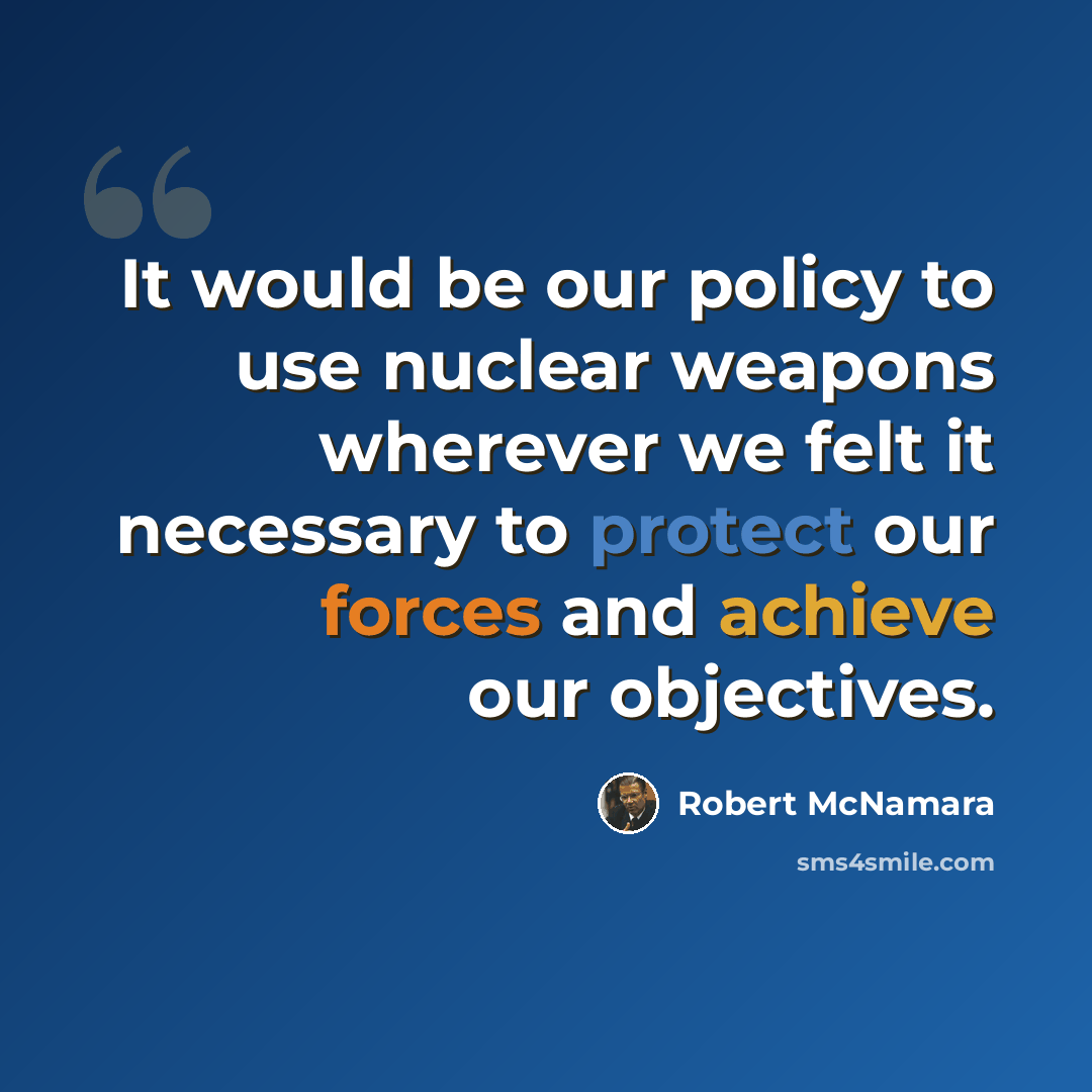 “It would be our policy to use nuclear weapons wherever we felt it necessary to protect our forces and achieve our objectives.” quote by Robert McNamara