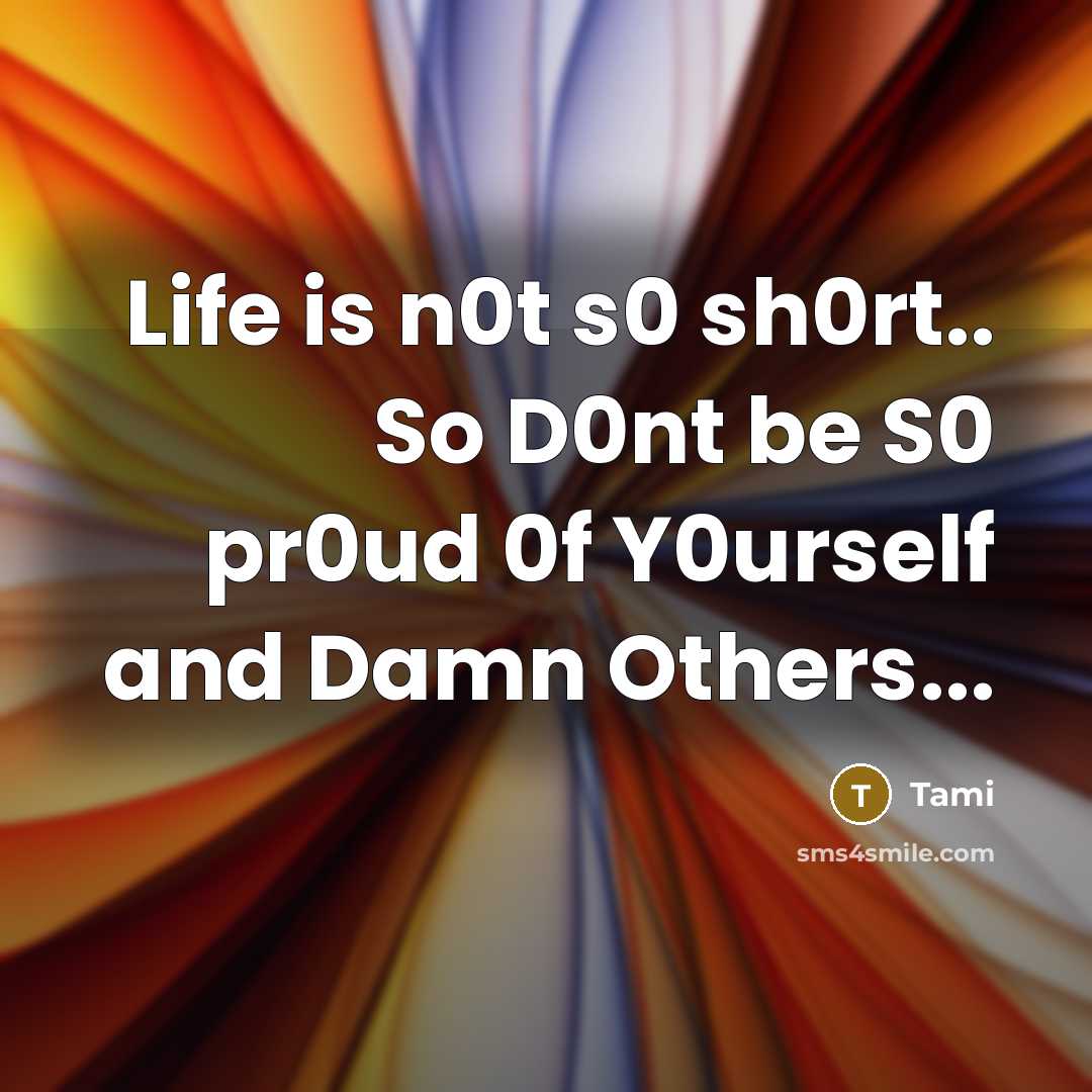 “Life is n0t s0 sh0rt.. So D0nt be S0 pr0ud 0f Y0urself and Damn Others...” quote by Tami