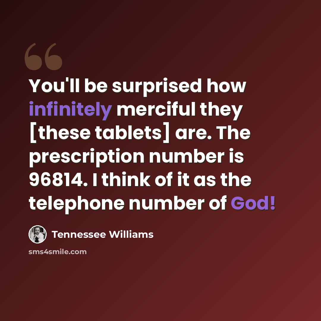 “You'll be surprised how infinitely merciful they [these tablets] are. The prescription number is 96814. I think of it as the telephone number of God!” quote by Tennessee Williams