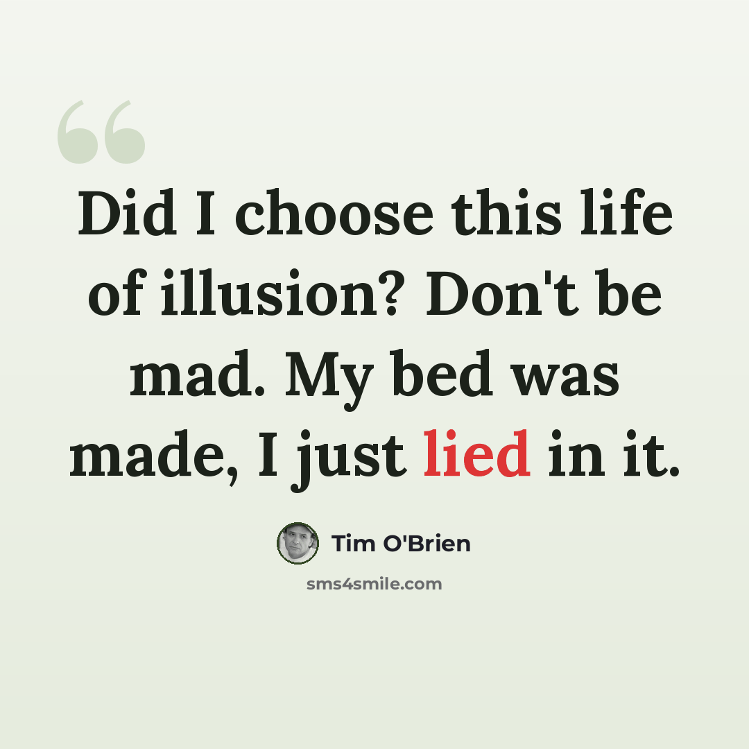 “Did I choose this life of illusion? Don't be mad. My bed was made, I just lied in it.” quote by Tim O'Brien
