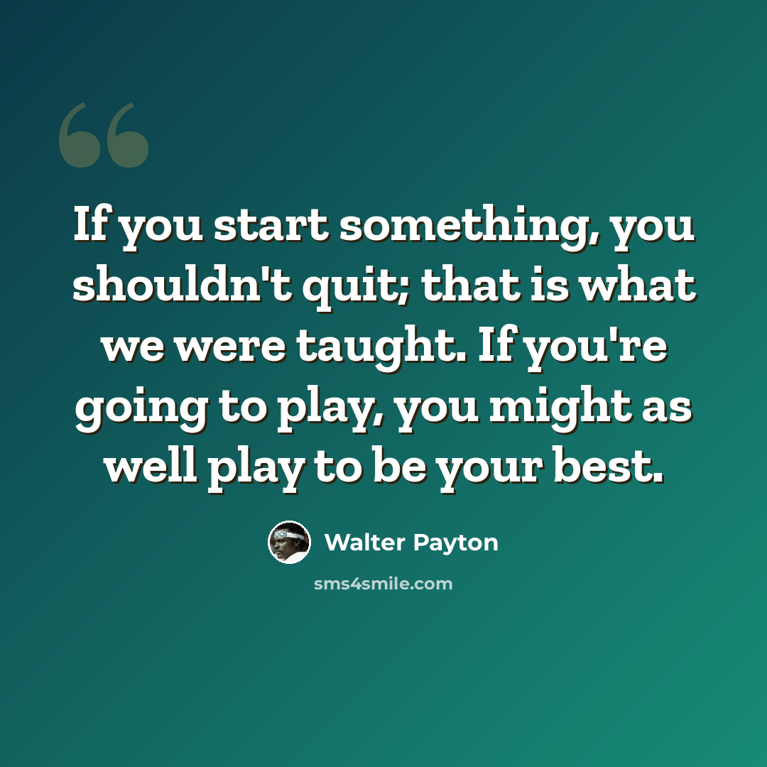 “If you start something, you shouldn't quit; that is what we were taught. If you're going to play, you might as well play to be your best.” quote by Walter Payton