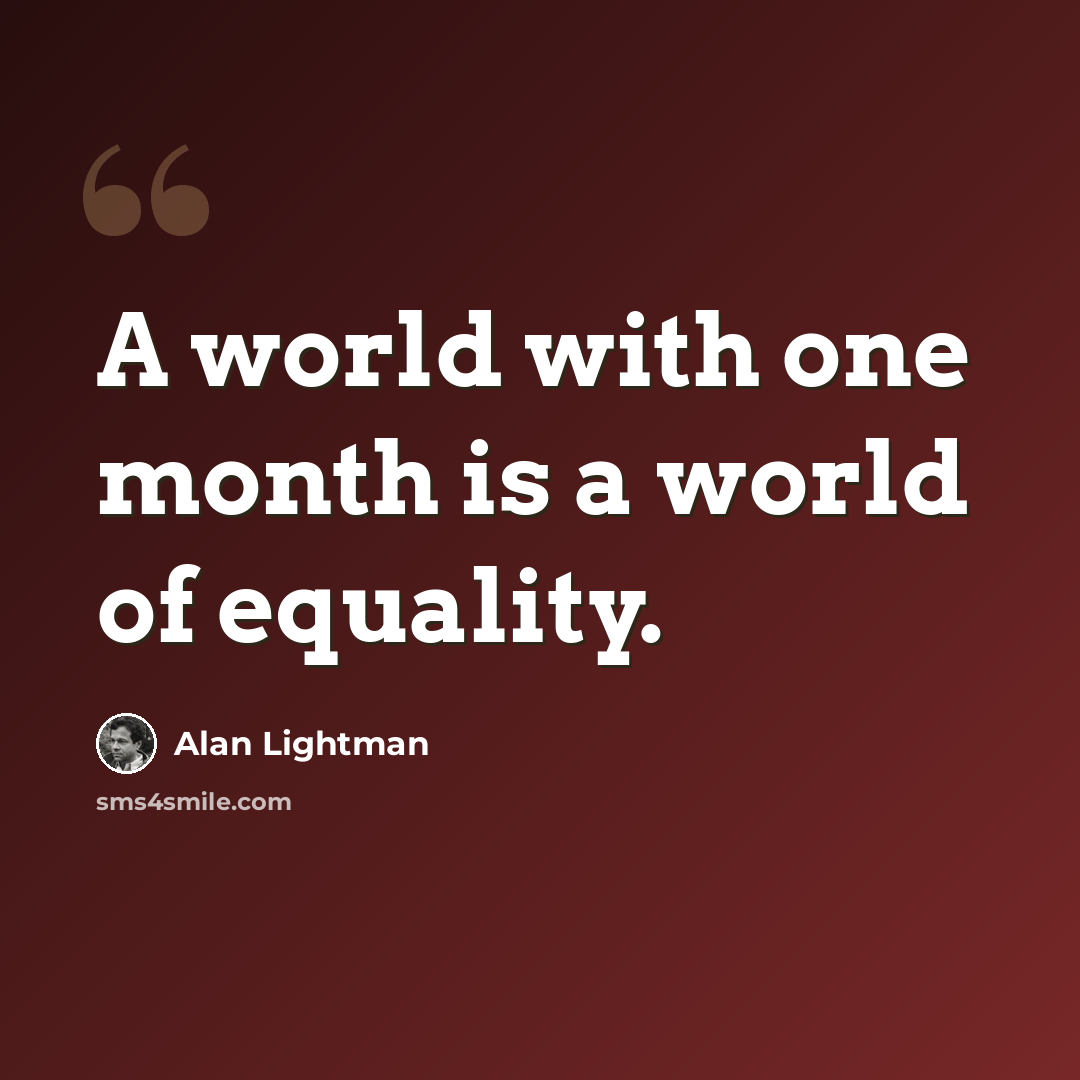 “A world with one month is a world of equality.” quote by Alan Lightman