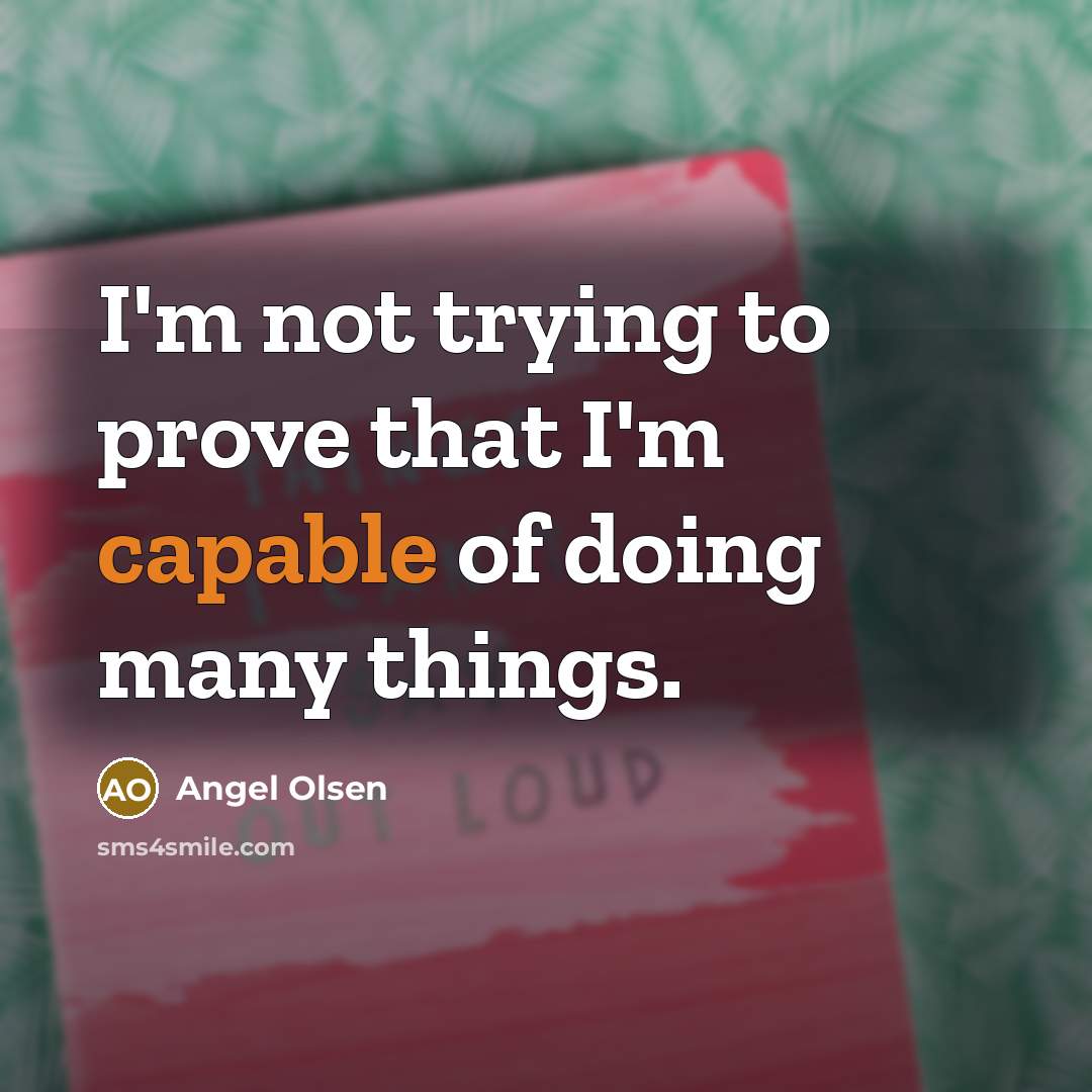 “I'm not trying to prove that I'm capable of doing many things.” quote by Angel Olsen