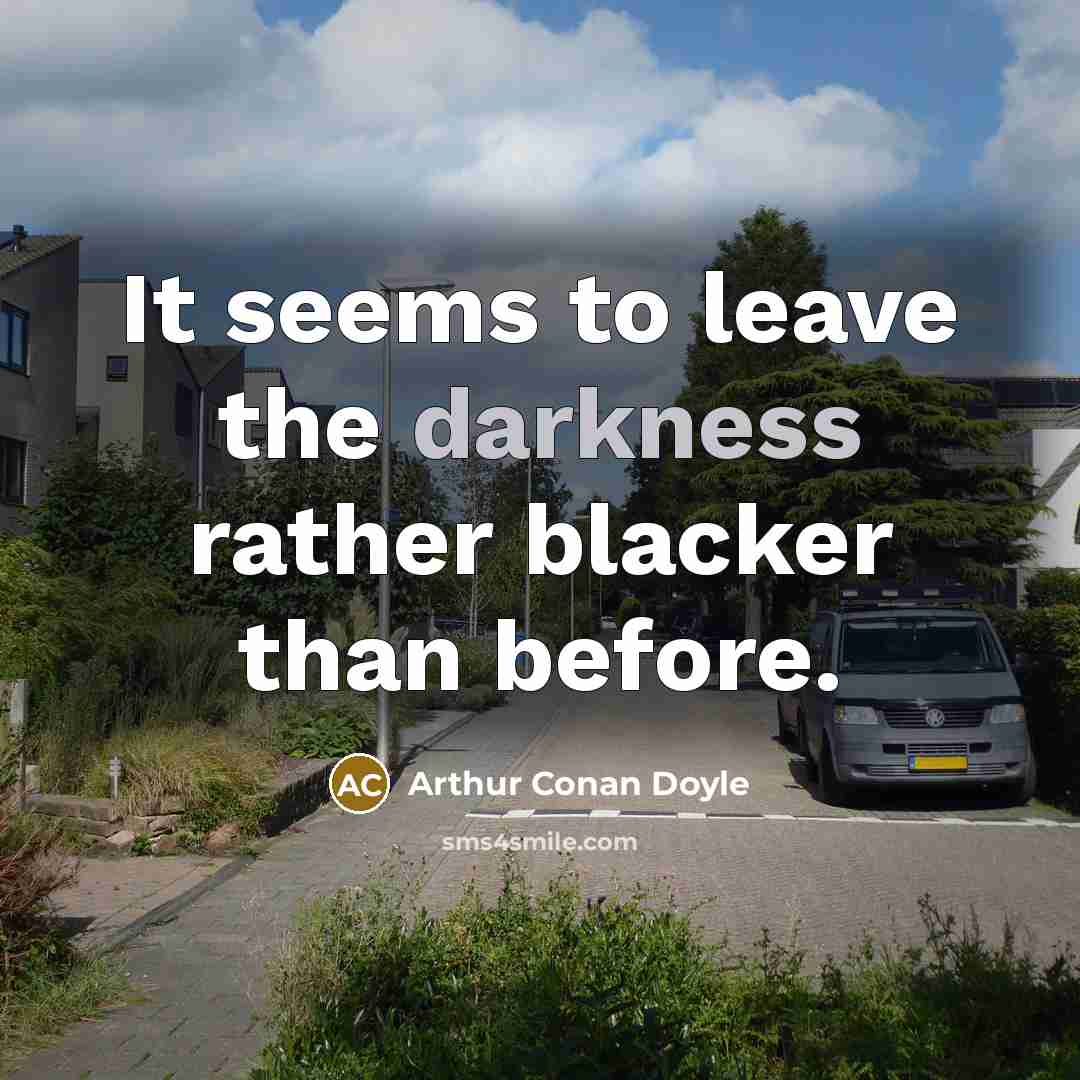 “It seems to leave the darkness rather blacker than before.” quote by Arthur Conan Doyle