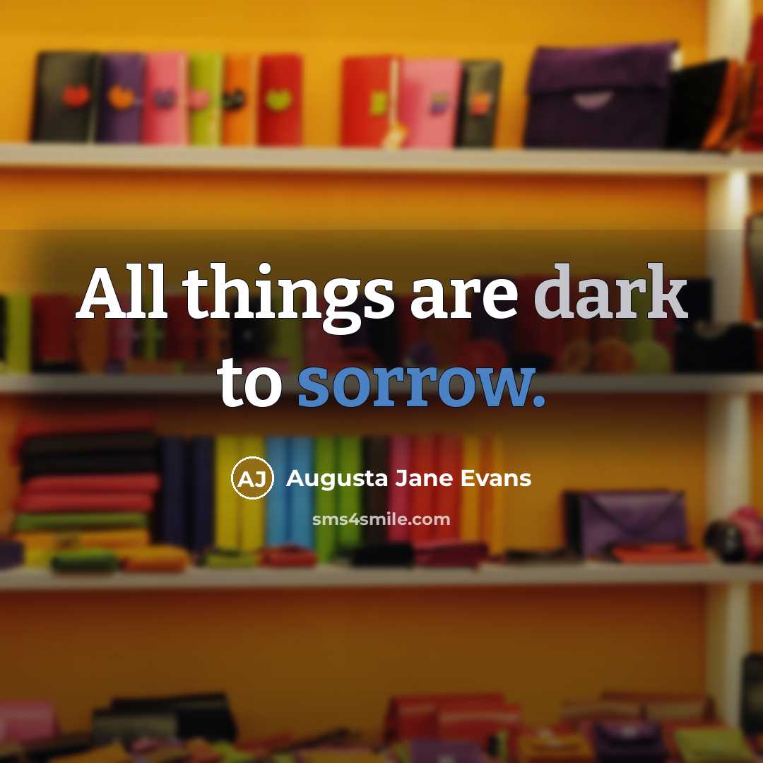 “All things are dark to sorrow.” quote by Augusta Jane Evans