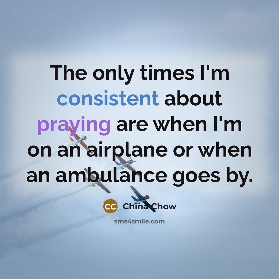 “The only times I'm consistent about praying are when I'm on an airplane or when an ambulance goes by.” quote by China Chow