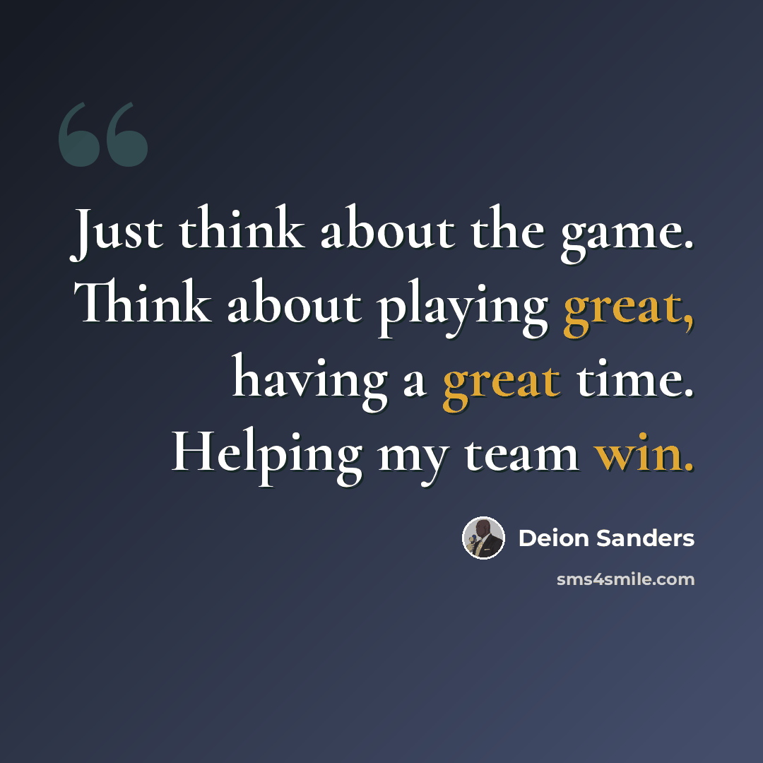“Just think about the game. Think about playing great, having a great time. Helping my team win.” quote by Deion Sanders