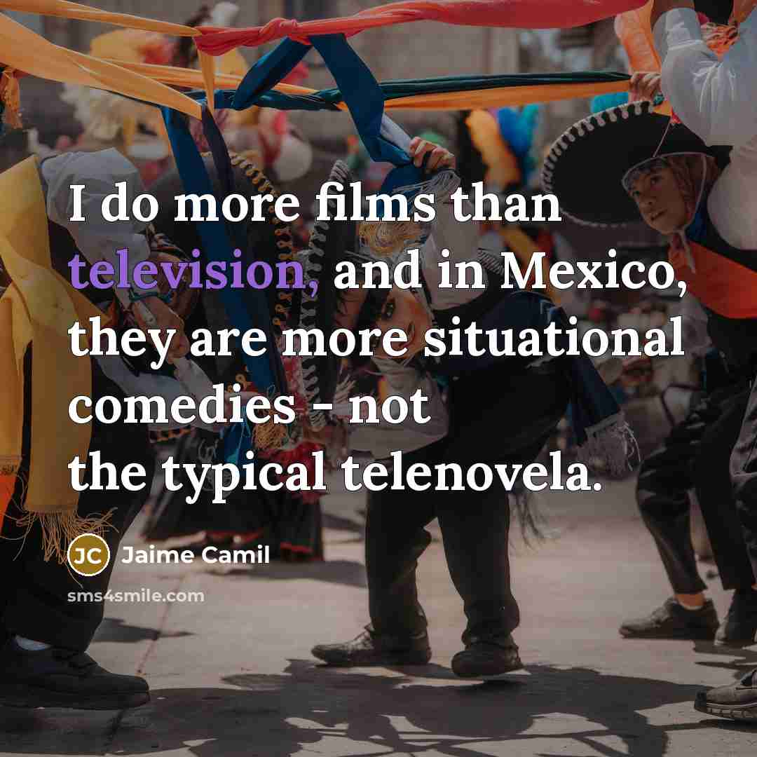 “I do more films than television, and in Mexico, they are more situational comedies - not the typical telenovela.” quote by Jaime Camil