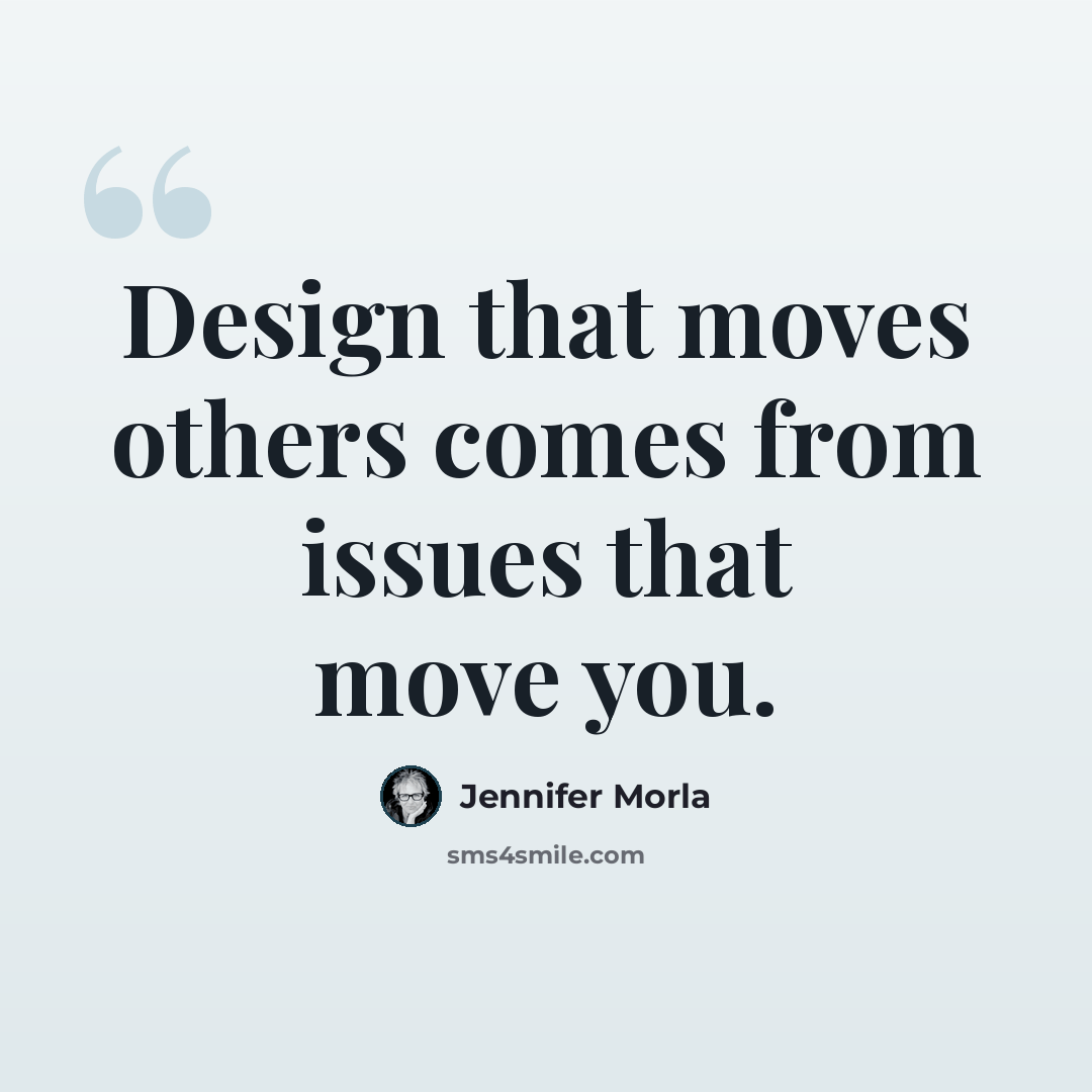 “Design that moves others comes from issues that move you.” quote by Jennifer Morla