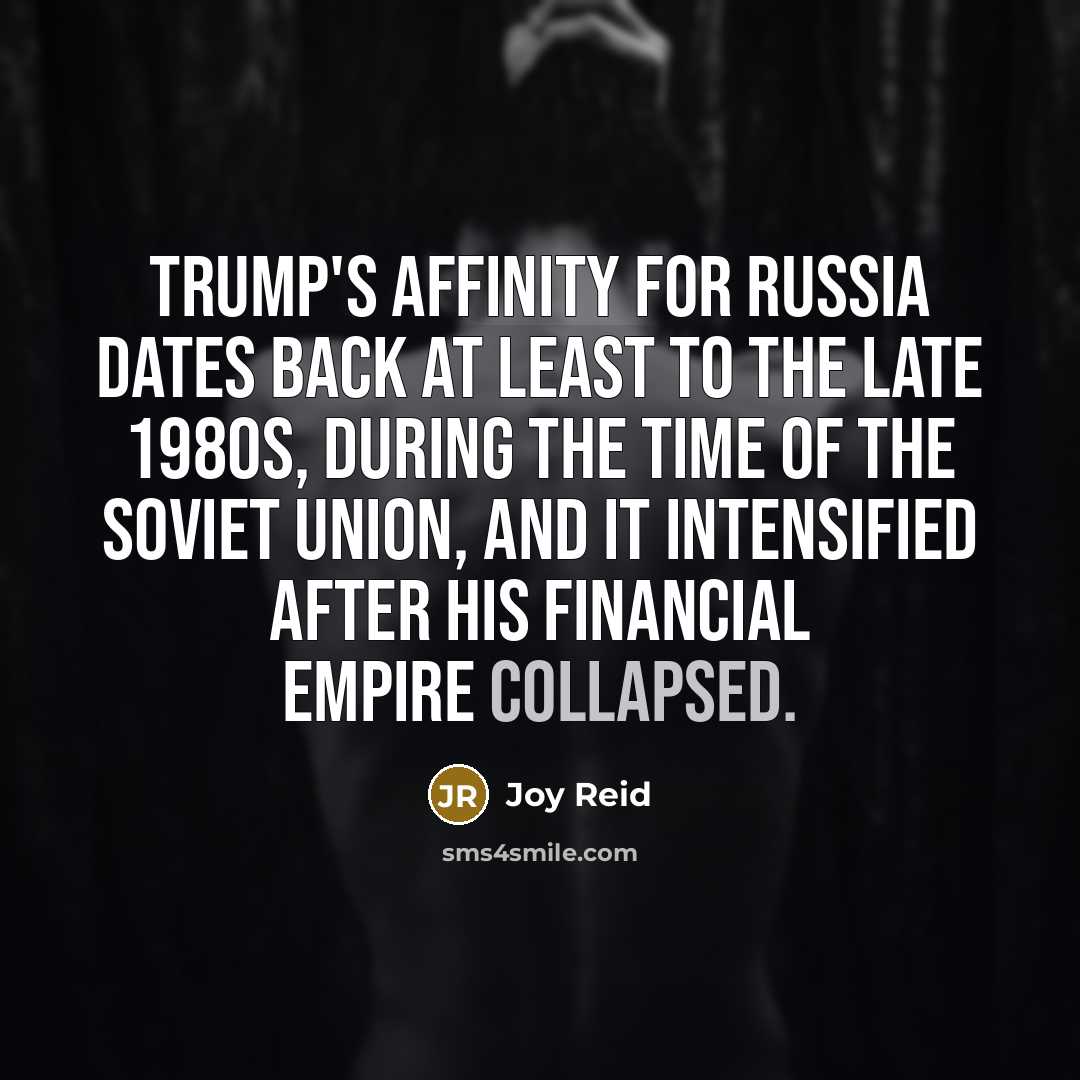 “Trump's affinity for Russia dates back at least to the late 1980s, during the time of the Soviet Union, and it intensified after his financial empire collapsed.” quote by Joy Reid