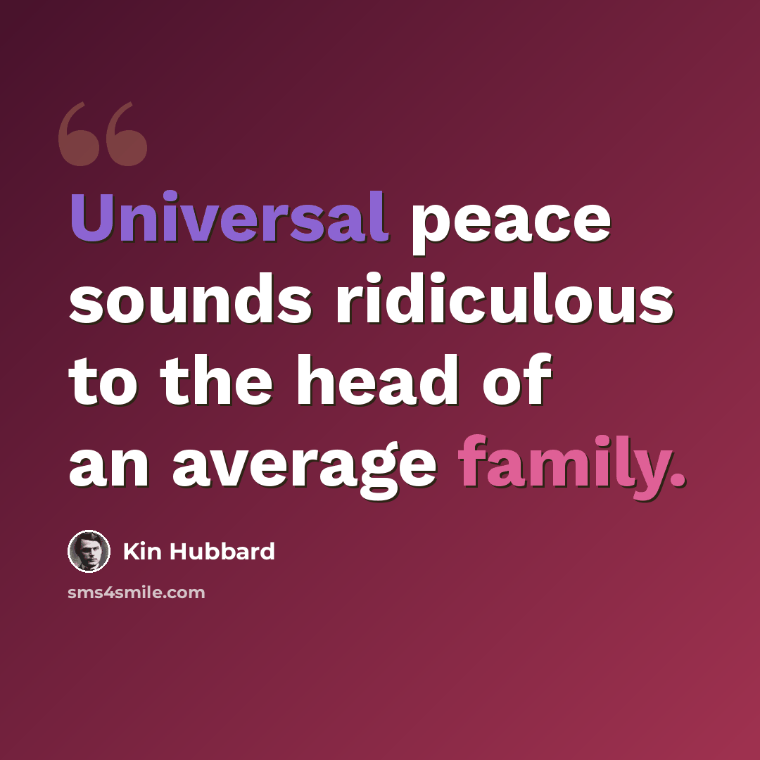 “Universal peace sounds ridiculous to the head of an average family.” quote by Kin Hubbard