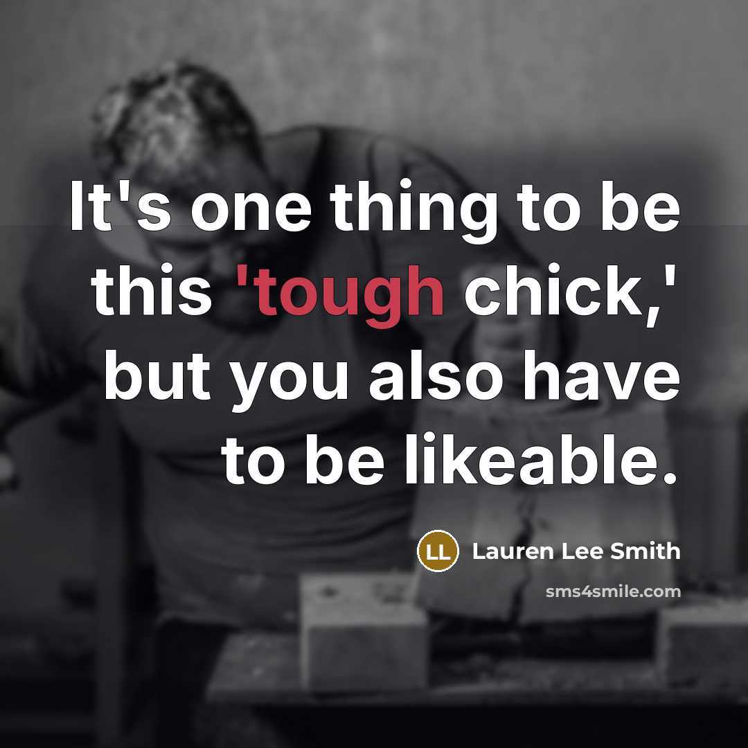 “It's one thing to be this 'tough chick,' but you also have to be likeable.” quote by Lauren Lee Smith
