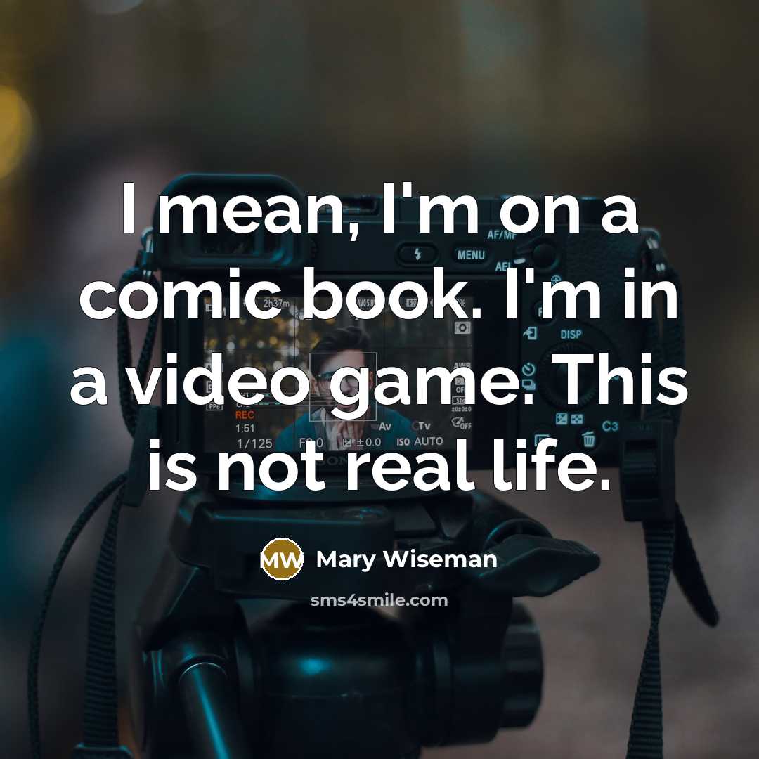 “I mean, I'm on a comic book. I'm in a video game. This is not real life.” quote by Mary Wiseman