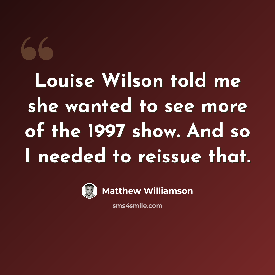 “Louise Wilson told me she wanted to see more of the 1997 show. And so I needed to reissue that.” quote by Matthew Williamson