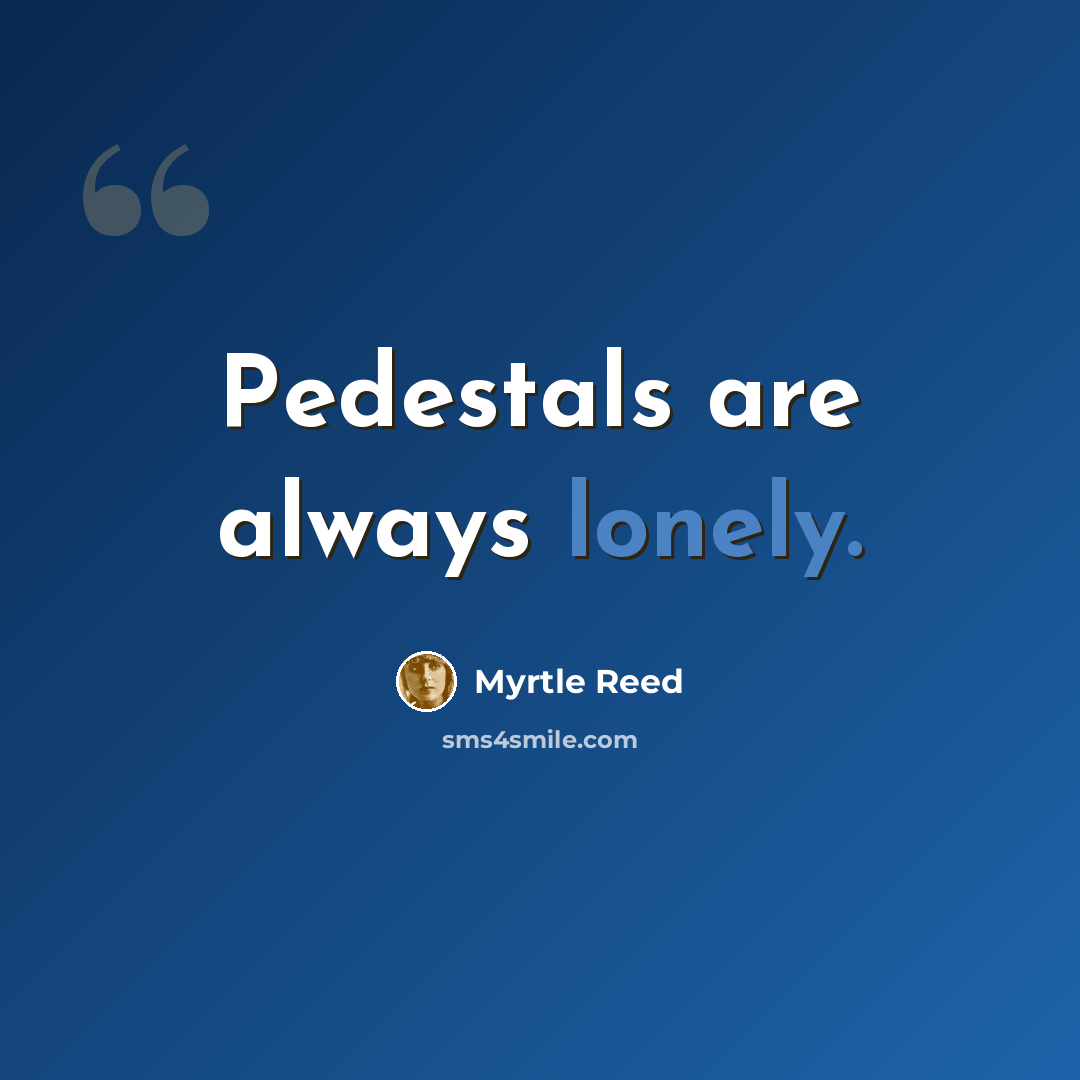 “Pedestals are always lonely.” quote by Myrtle Reed