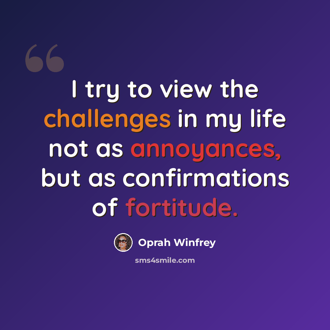 “I try to view the challenges in my life not as annoyances, but as confirmations of fortitude.” quote by Oprah Winfrey