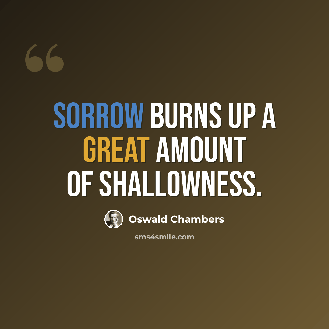 “Sorrow burns up a great amount of shallowness.” quote by Oswald Chambers