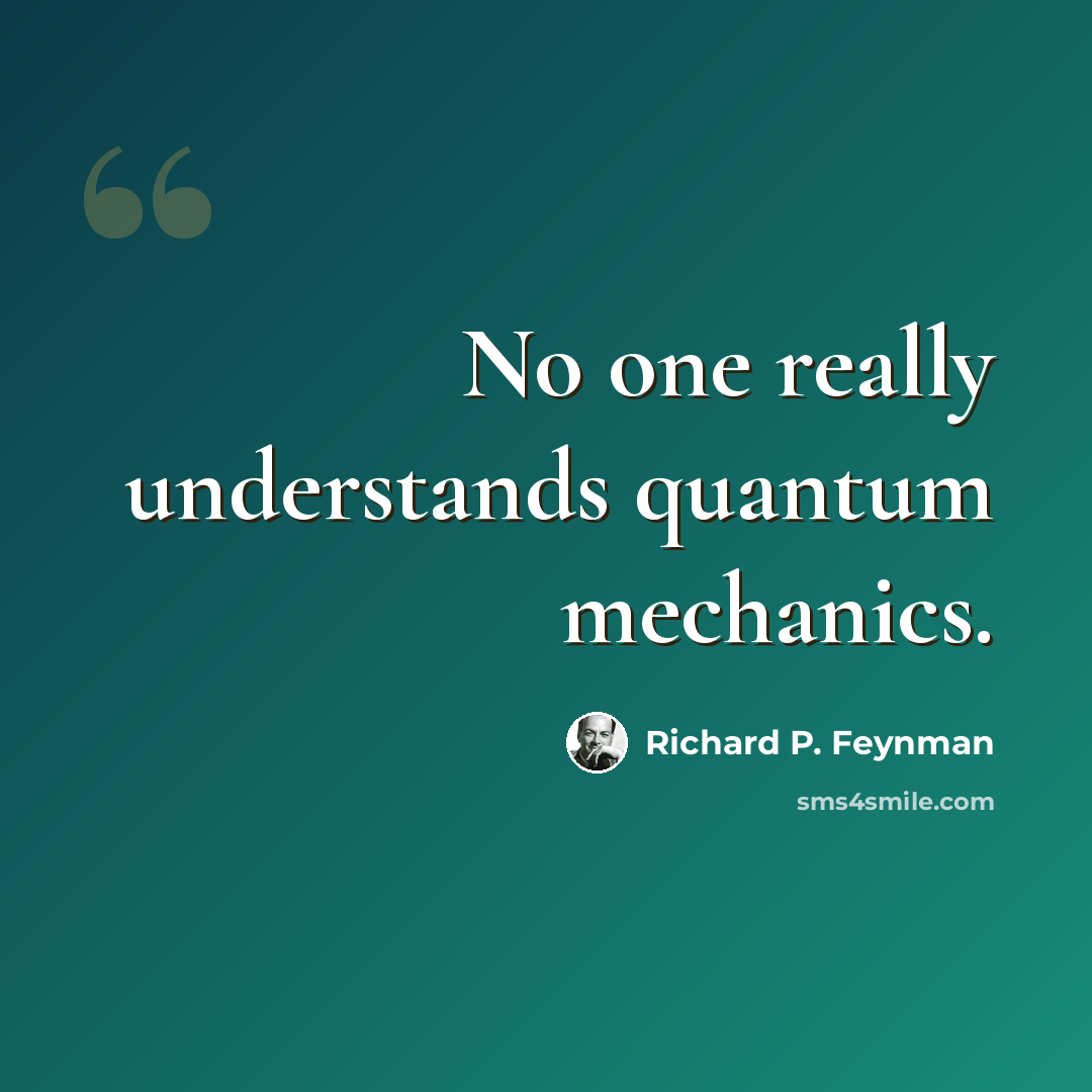 “No one really understands quantum mechanics.” quote by Richard P. Feynman
