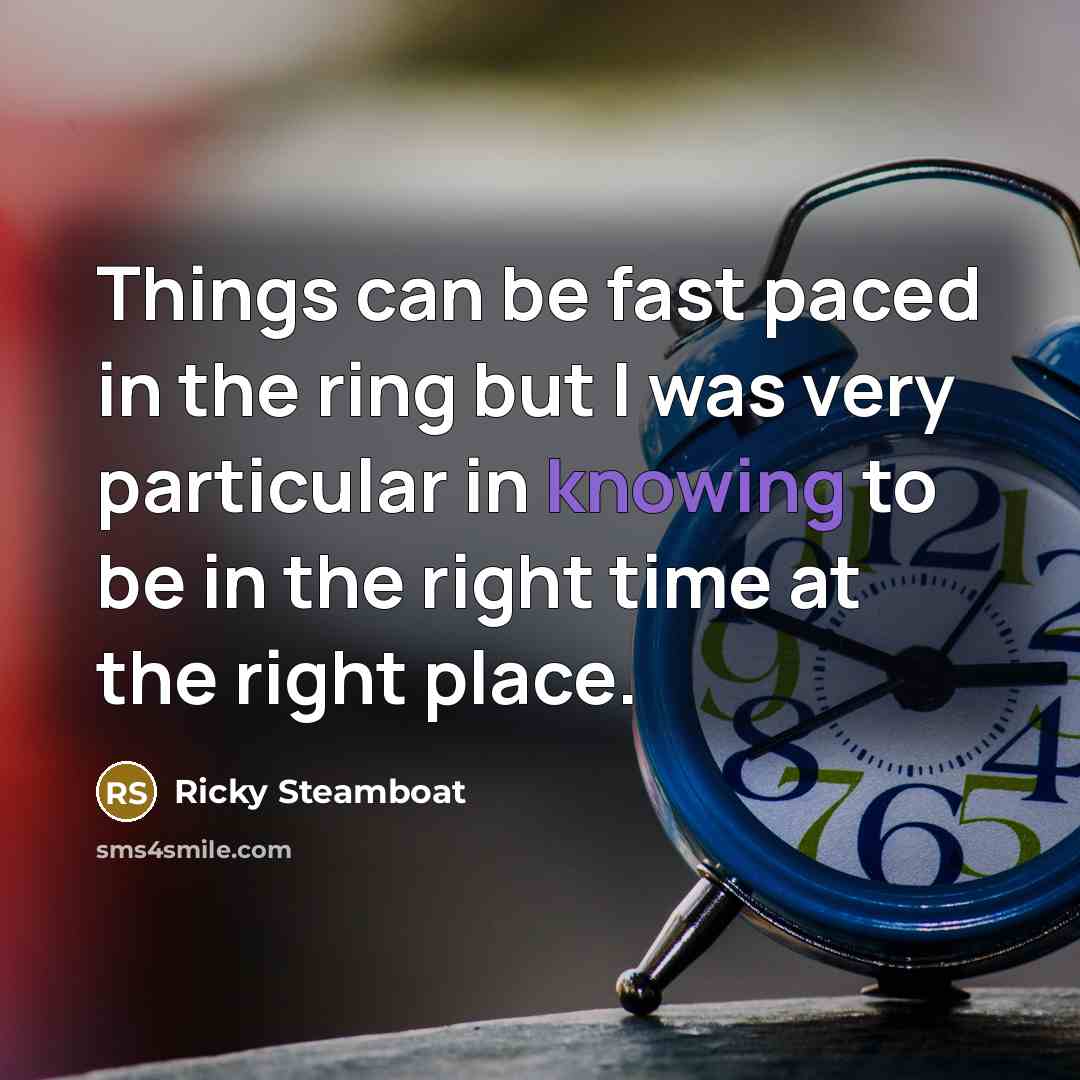 “Things can be fast paced in the ring but I was very particular in knowing to be in the right time at the right place.” quote by Ricky Steamboat