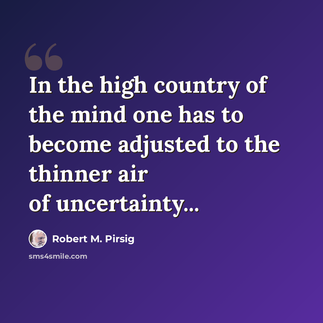 “In the high country of the mind one has to become adjusted to the thinner air of uncertainty...” quote by Robert M. Pirsig