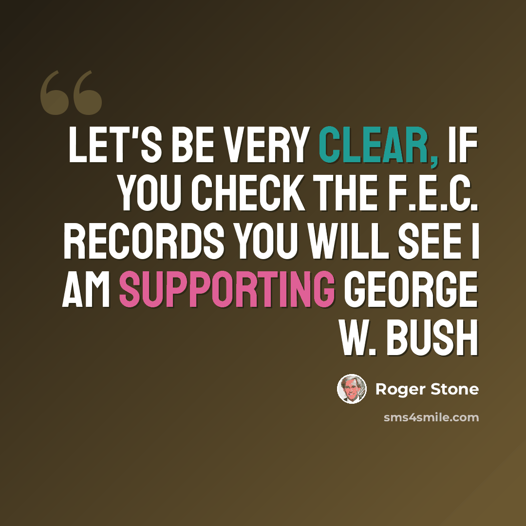 “Let's be very clear, if you check the F.E.C. records you will see I am supporting George W. Bush” quote by Roger Stone