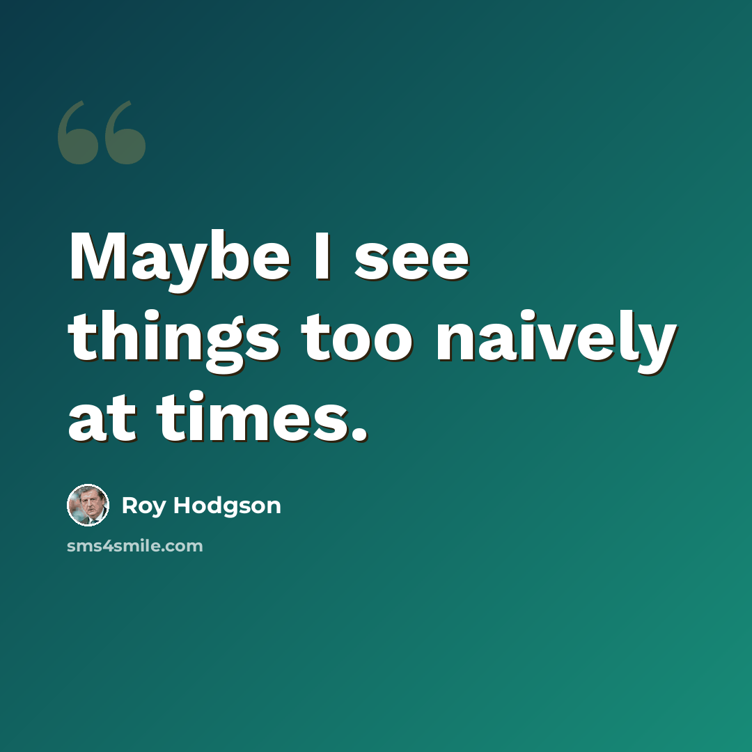 “Maybe I see things too naively at times.” quote by Roy Hodgson