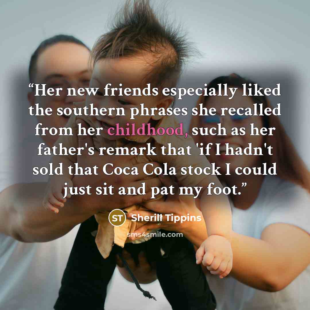 “Her new friends especially liked the southern phrases she recalled from her childhood, such as her father's remark that 'if I hadn't sold that Coca Cola stock I could just sit and pat my foot.” quote by Sherill Tippins