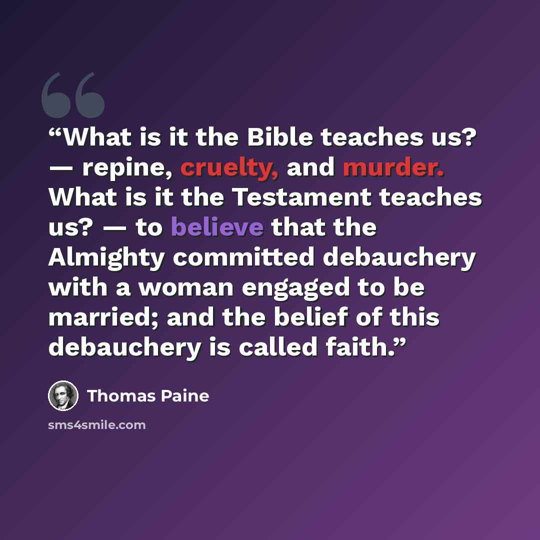 “What is it the Bible teaches us? — repine, cruelty, and murder. What is it the Testament teaches us? — to believe that the Almighty committed debauchery with a woman engaged to be married; and the belief of this debauchery is called faith.” quote by Thomas Paine