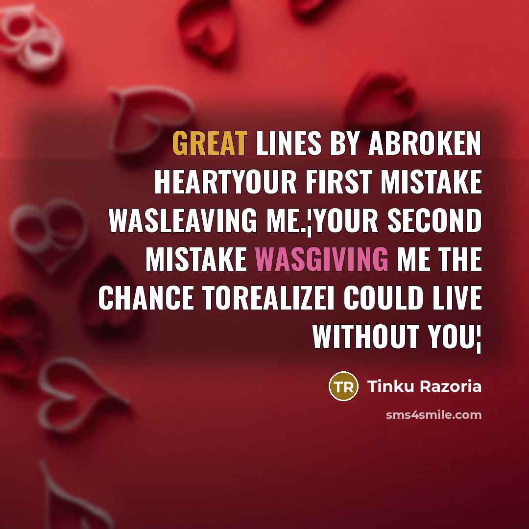 “Great Lines By ABroken HeartYour First Mistake WasLeaving Me.¦Your Second Mistake WasGiving Me The Chance ToRealizeI Could Live Without You¦” quote by Tinku Razoria