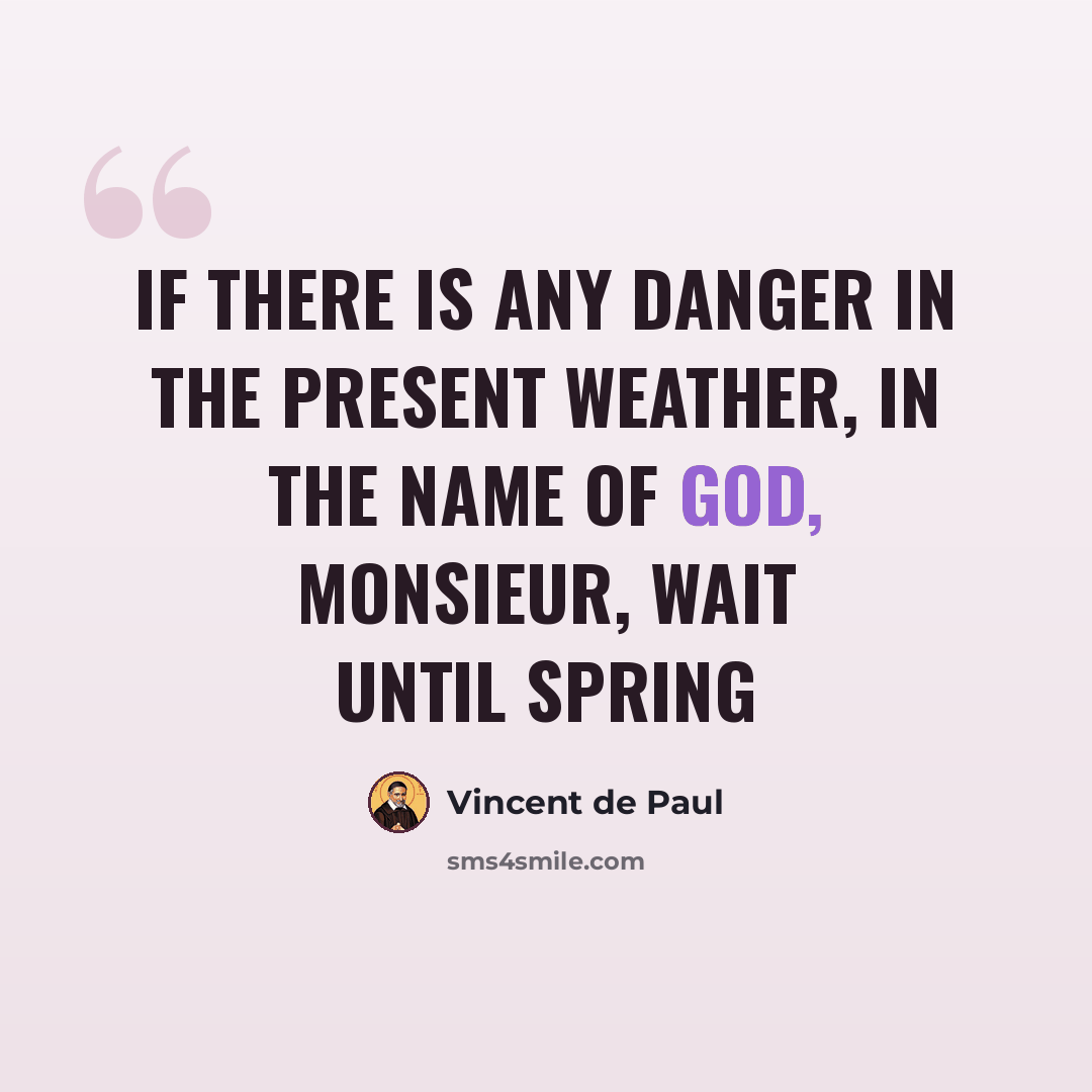 “If there is any danger in the present weather, in the name of God, Monsieur, wait until spring” quote by Vincent de Paul