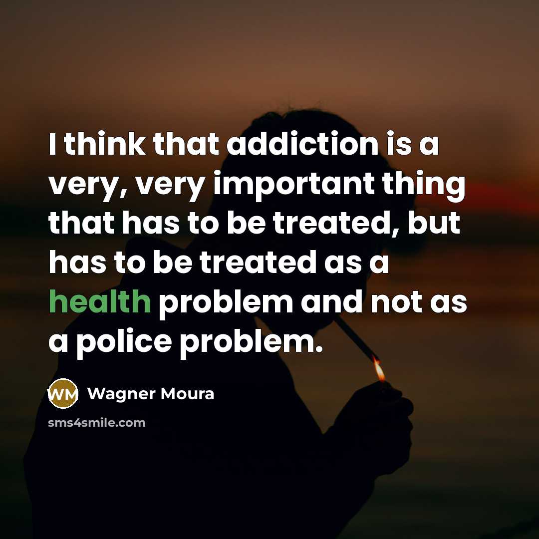 “I think that addiction is a very, very important thing that has to be treated, but has to be treated as a health problem and not as a police problem.” quote by Wagner Moura