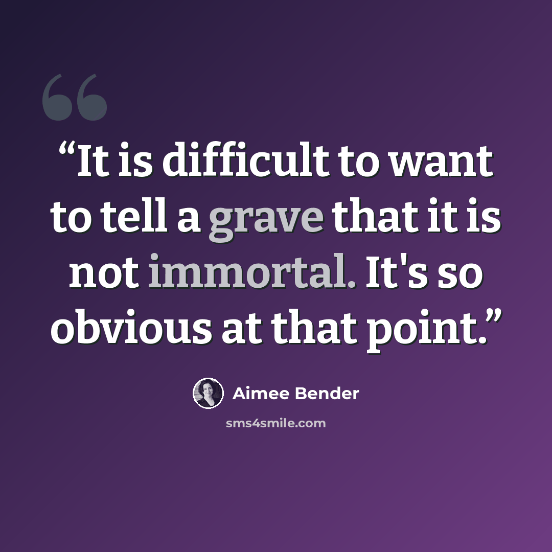“It is difficult to want to tell a grave that it is not immortal. It's so obvious at that point.” quote by Aimee Bender