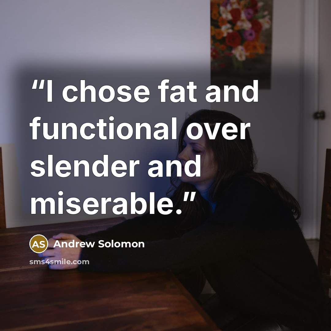“I chose fat and functional over slender and miserable.” quote by Andrew Solomon