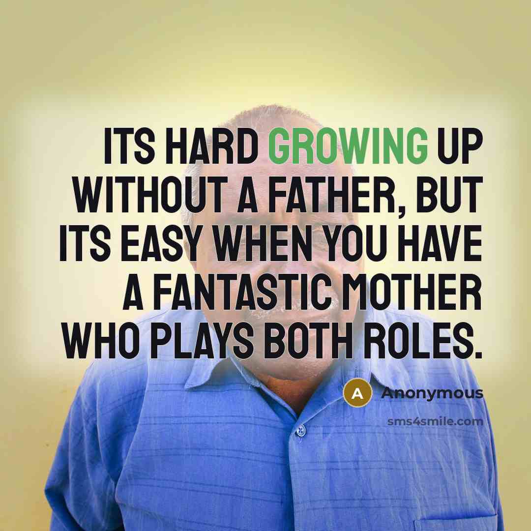 “Its hard growing up without a father, but its easy when you have a fantastic mother who plays both roles.” quote by Anonymous