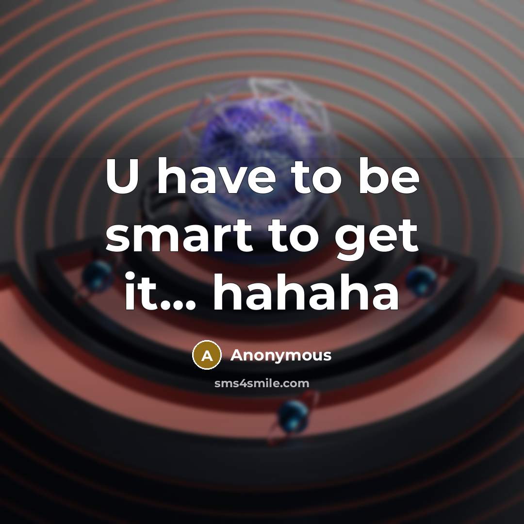“U have to be smart to get it... hahaha” quote by Anonymous