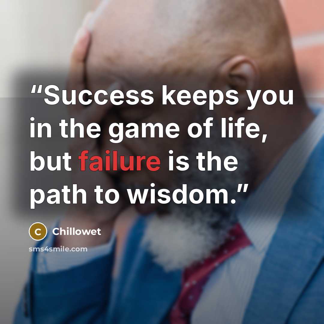 “Success keeps you in the game of life, but failure is the path to wisdom.” quote by Chillowet